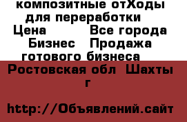 композитные отХоды для переработки  › Цена ­ 100 - Все города Бизнес » Продажа готового бизнеса   . Ростовская обл.,Шахты г.